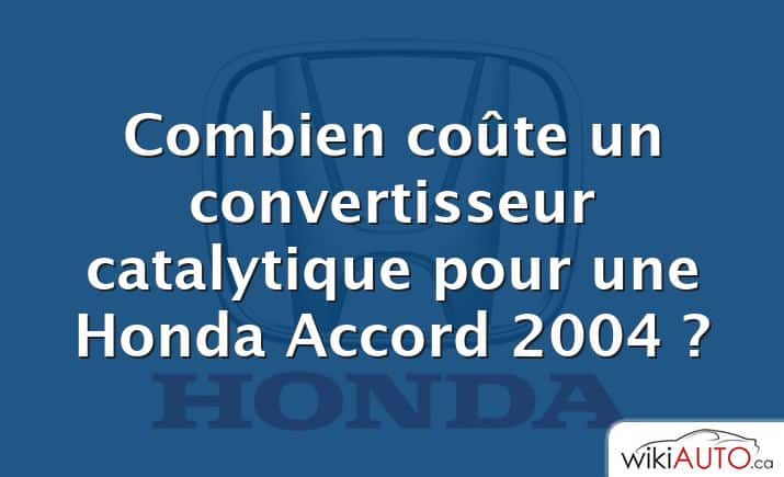 Combien coûte un convertisseur catalytique pour une Honda Accord 2004 ?